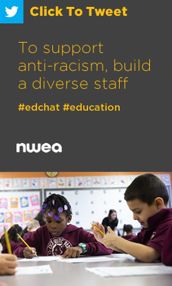 Tweet: To support anti-racism, build a diverse staff https://nwea.us/2zjdanz #edchat #education