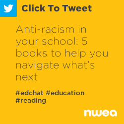 Tweet: Anti-racism in your school: 5 books to help you navigate what’s next https://nwea.us/30Wy4o2 #edchat #education #reading